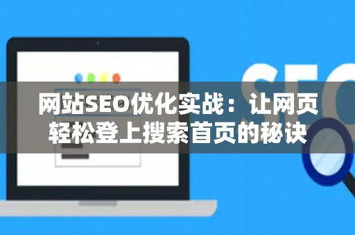 网站SEO优化实战：让网页轻松登上搜索首页的秘诀